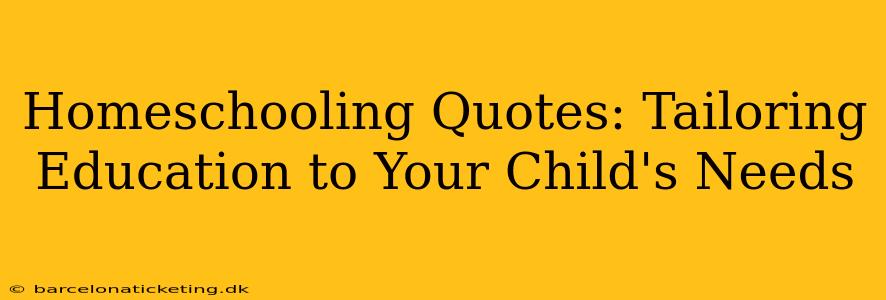 Homeschooling Quotes: Tailoring Education to Your Child's Needs
