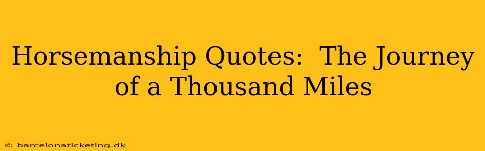 Horsemanship Quotes:  The Journey of a Thousand Miles