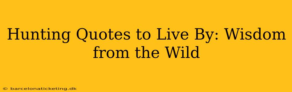 Hunting Quotes to Live By: Wisdom from the Wild