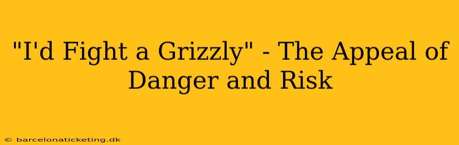 "I'd Fight a Grizzly" - The Appeal of Danger and Risk