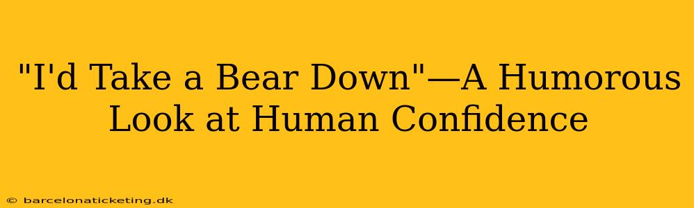 "I'd Take a Bear Down"—A Humorous Look at Human Confidence