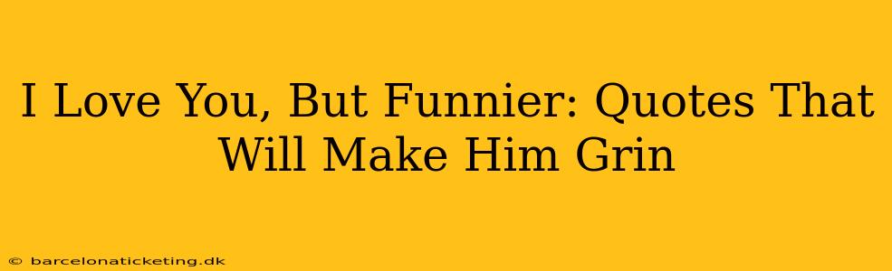 I Love You, But Funnier: Quotes That Will Make Him Grin