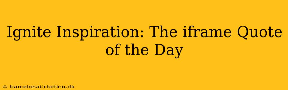 Ignite Inspiration: The iframe Quote of the Day