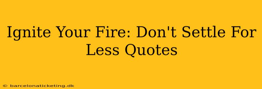 Ignite Your Fire: Don't Settle For Less Quotes