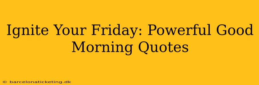 Ignite Your Friday: Powerful Good Morning Quotes