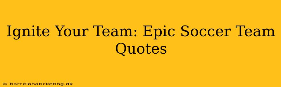 Ignite Your Team: Epic Soccer Team Quotes