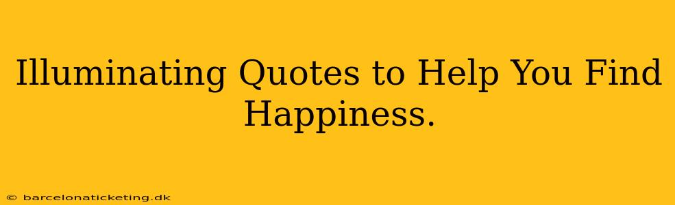 Illuminating Quotes to Help You Find Happiness.