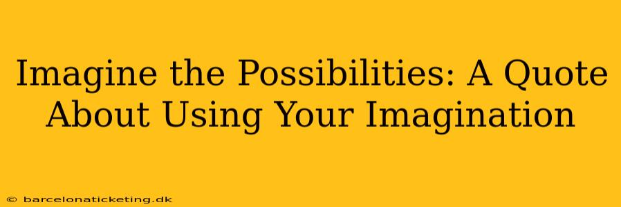 Imagine the Possibilities: A Quote About Using Your Imagination