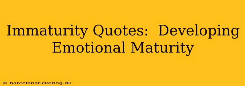 Immaturity Quotes:  Developing Emotional Maturity