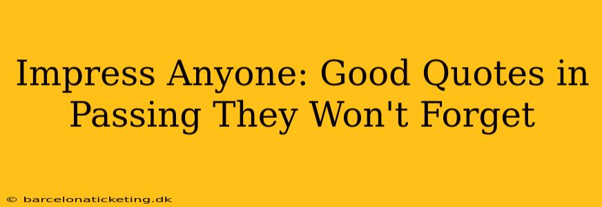 Impress Anyone: Good Quotes in Passing They Won't Forget