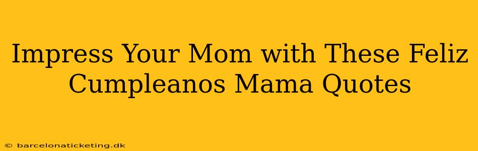 Impress Your Mom with These Feliz Cumpleanos Mama Quotes
