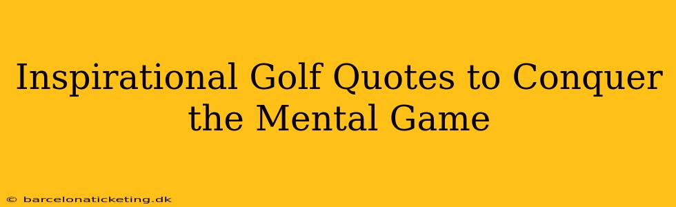 Inspirational Golf Quotes to Conquer the Mental Game