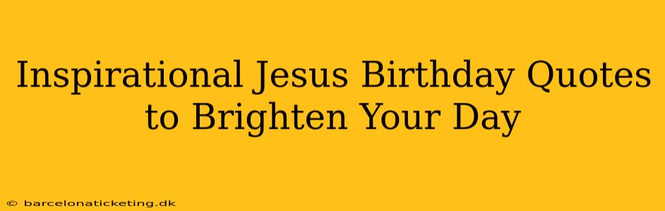 Inspirational Jesus Birthday Quotes to Brighten Your Day