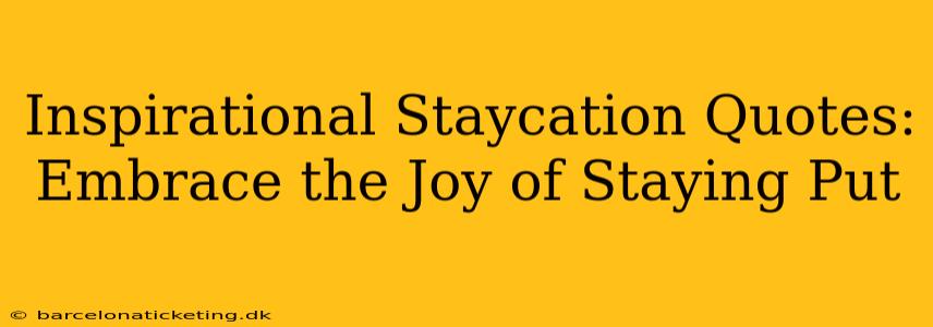 Inspirational Staycation Quotes: Embrace the Joy of Staying Put