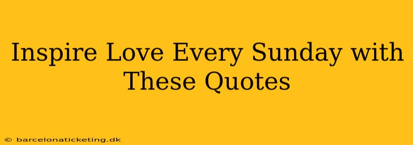 Inspire Love Every Sunday with These Quotes