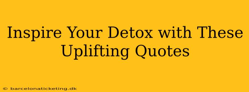 Inspire Your Detox with These Uplifting Quotes
