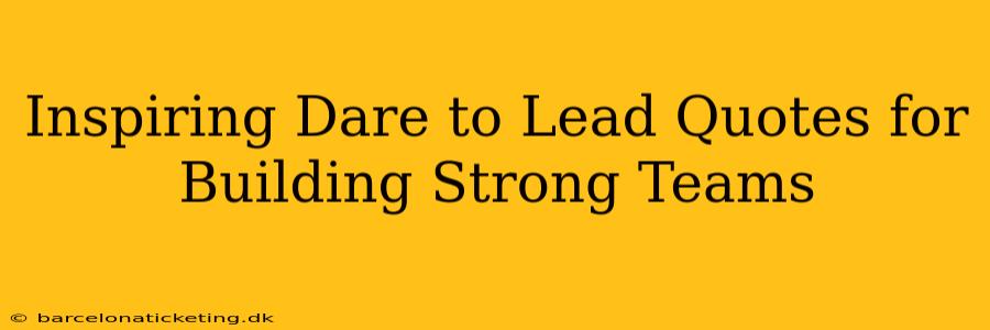 Inspiring Dare to Lead Quotes for Building Strong Teams