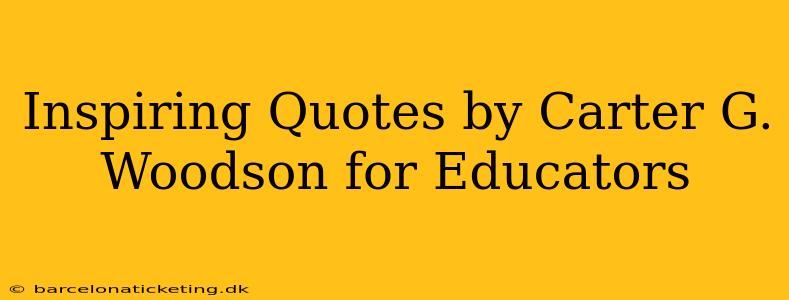 Inspiring Quotes by Carter G. Woodson for Educators