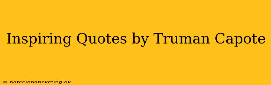 Inspiring Quotes by Truman Capote