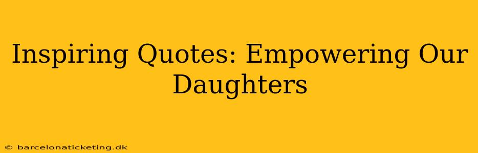 Inspiring Quotes: Empowering Our Daughters