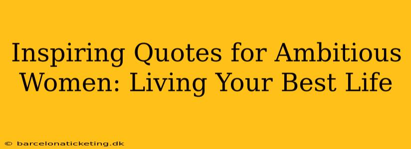 Inspiring Quotes for Ambitious Women: Living Your Best Life