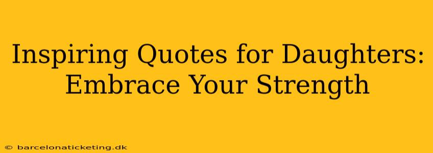 Inspiring Quotes for Daughters: Embrace Your Strength