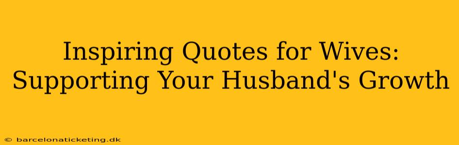 Inspiring Quotes for Wives: Supporting Your Husband's Growth