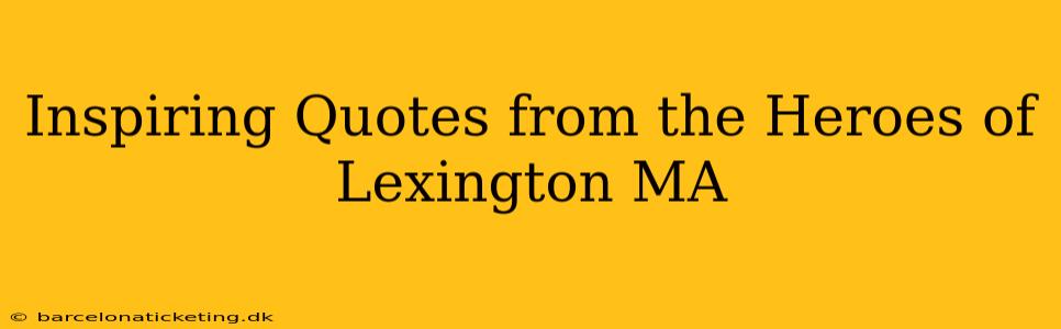 Inspiring Quotes from the Heroes of Lexington MA