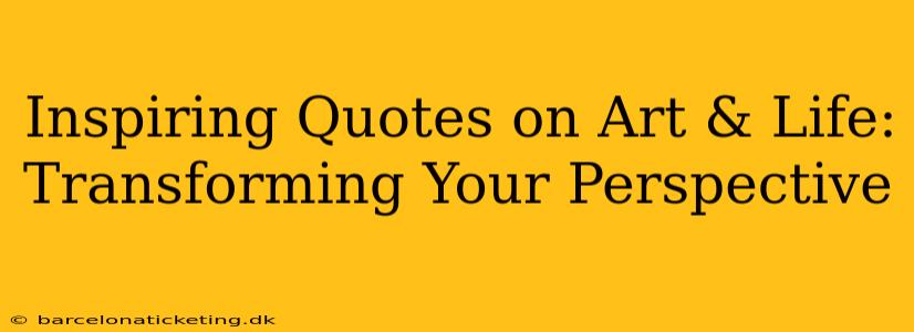 Inspiring Quotes on Art & Life: Transforming Your Perspective