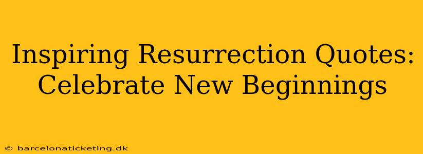 Inspiring Resurrection Quotes: Celebrate New Beginnings