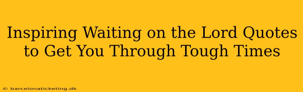 Inspiring Waiting on the Lord Quotes to Get You Through Tough Times