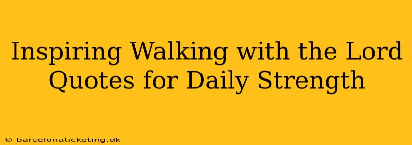 Inspiring Walking with the Lord Quotes for Daily Strength