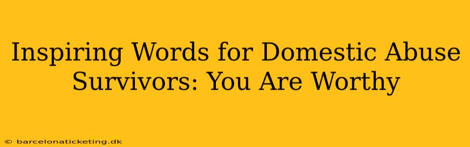 Inspiring Words for Domestic Abuse Survivors: You Are Worthy