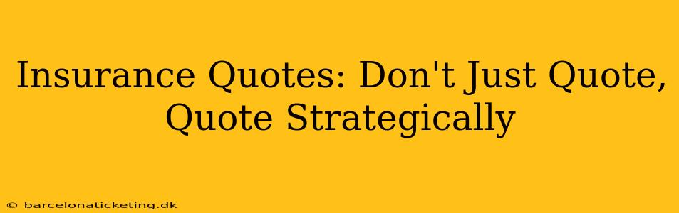 Insurance Quotes: Don't Just Quote, Quote Strategically
