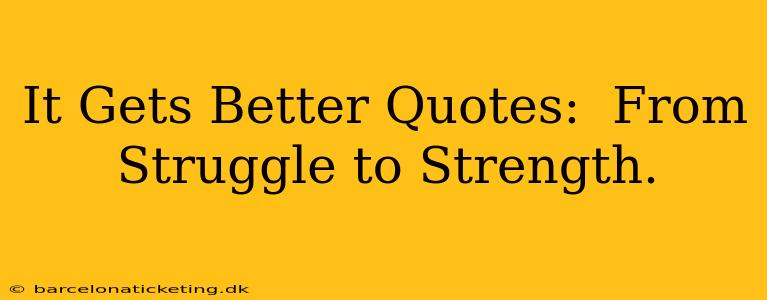 It Gets Better Quotes:  From Struggle to Strength.