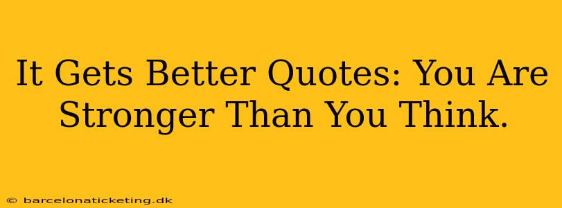 It Gets Better Quotes: You Are Stronger Than You Think.