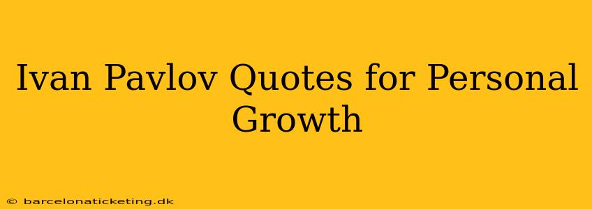 Ivan Pavlov Quotes for Personal Growth
