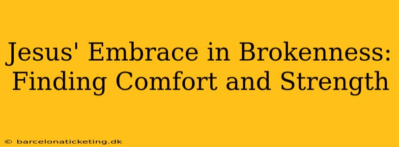 Jesus' Embrace in Brokenness: Finding Comfort and Strength