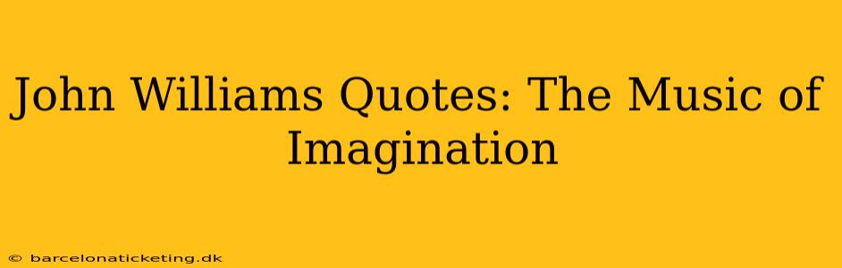 John Williams Quotes: The Music of Imagination