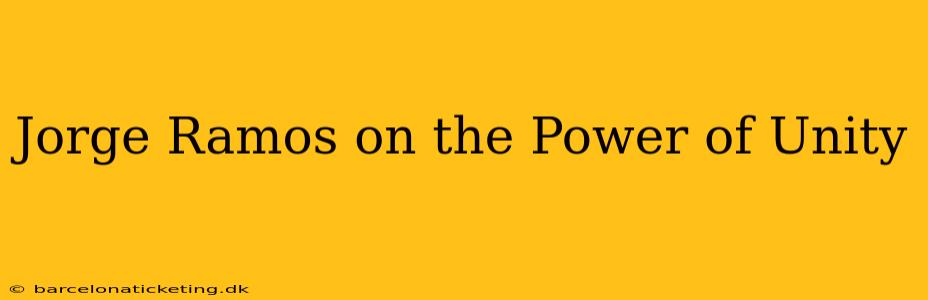 Jorge Ramos on the Power of Unity