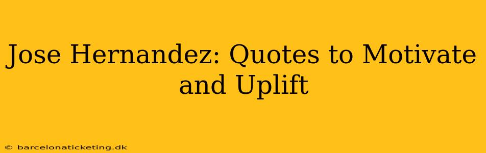 Jose Hernandez: Quotes to Motivate and Uplift