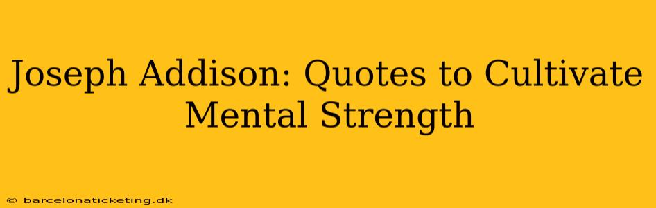 Joseph Addison: Quotes to Cultivate Mental Strength