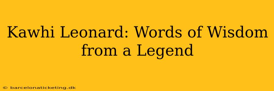 Kawhi Leonard: Words of Wisdom from a Legend