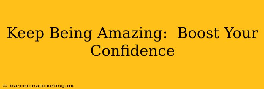 Keep Being Amazing:  Boost Your Confidence