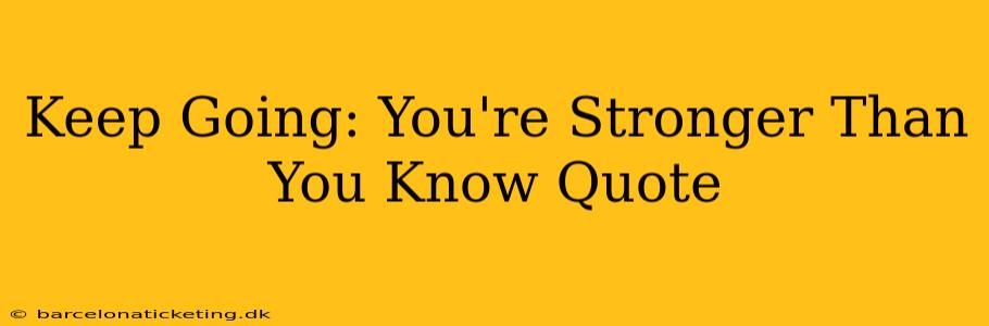Keep Going: You're Stronger Than You Know Quote
