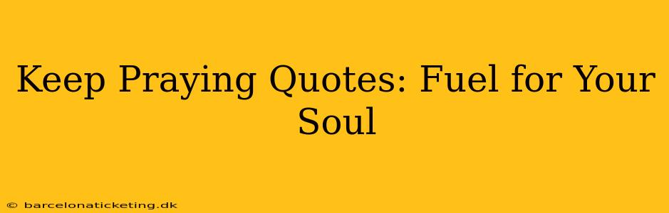 Keep Praying Quotes: Fuel for Your Soul