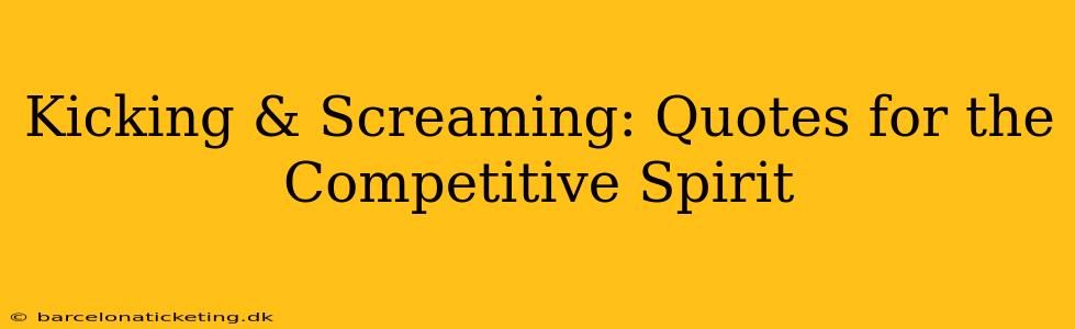 Kicking & Screaming: Quotes for the Competitive Spirit