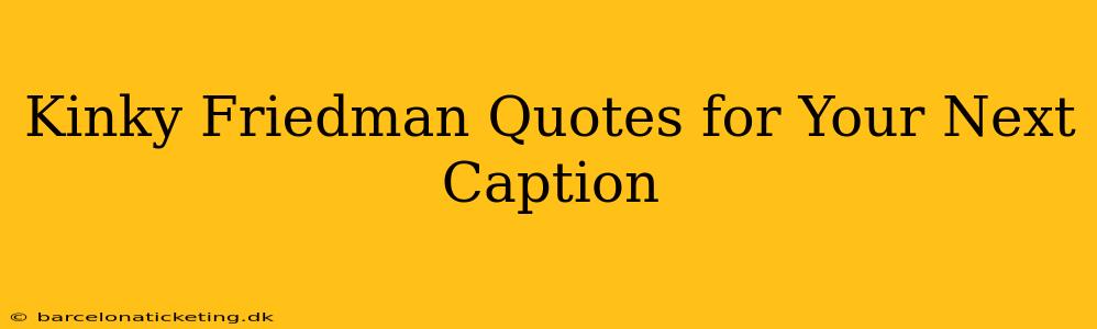 Kinky Friedman Quotes for Your Next Caption