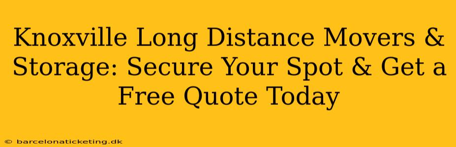 Knoxville Long Distance Movers & Storage: Secure Your Spot & Get a Free Quote Today