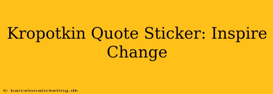 Kropotkin Quote Sticker: Inspire Change